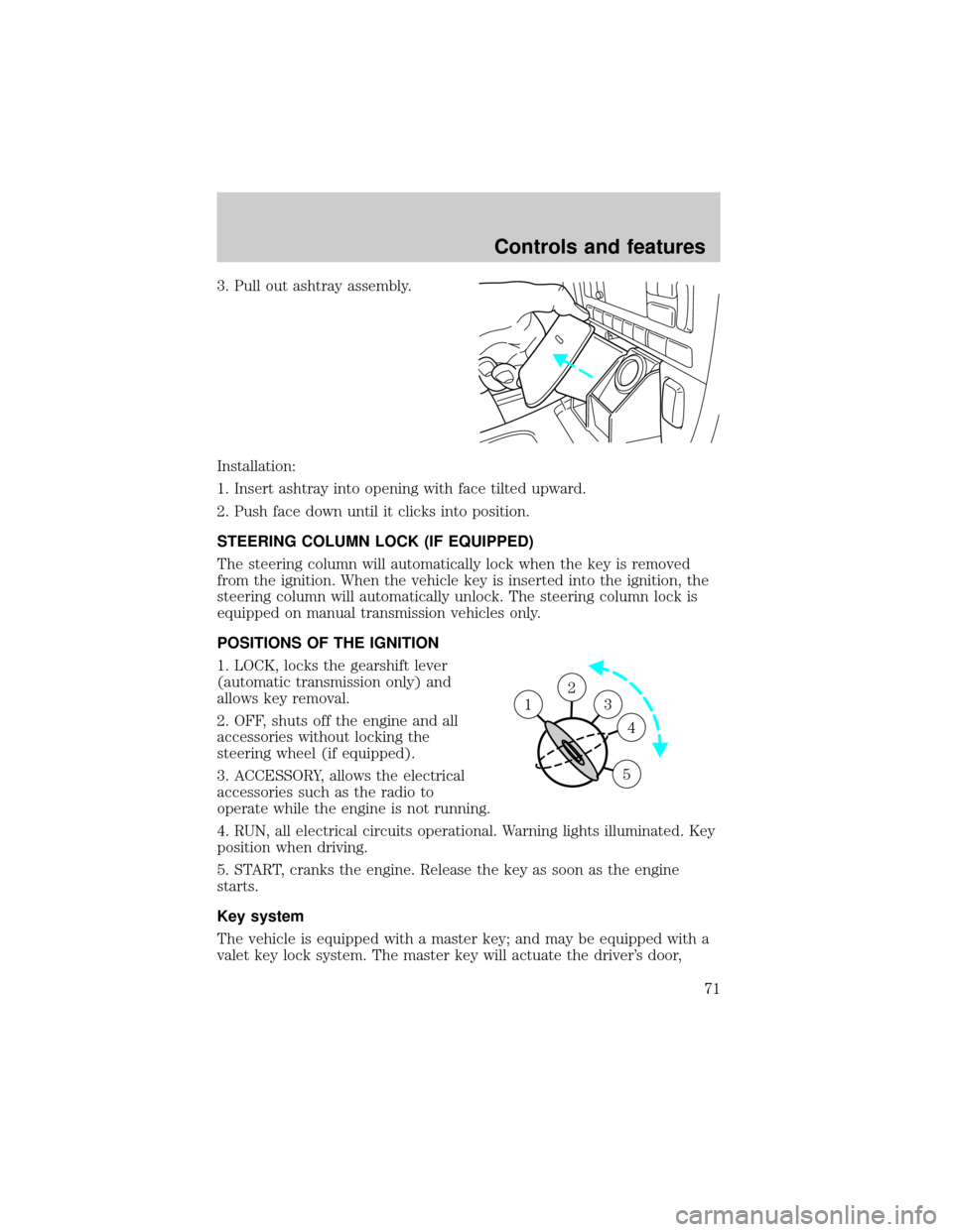 LINCOLN LS 2000  Owners Manual 3. Pull out ashtray assembly.
Installation:
1. Insert ashtray into opening with face tilted upward.
2. Push face down until it clicks into position.
STEERING COLUMN LOCK (IF EQUIPPED)
The steering col