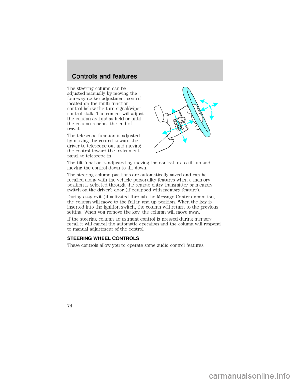 LINCOLN LS 2000  Owners Manual The steering column can be
adjusted manually by moving the
four-way rocker adjustment control
located on the multi-function
control below the turn signal/wiper
control stalk. The control will adjust
t