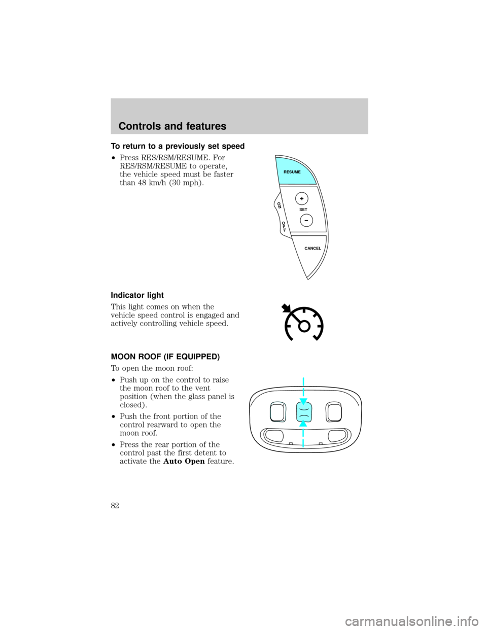 LINCOLN LS 2000 Manual Online To return to a previously set speed
²Press RES/RSM/RESUME. For
RES/RSM/RESUME to operate,
the vehicle speed must be faster
than 48 km/h (30 mph).
Indicator light
This light comes on when the
vehicle 
