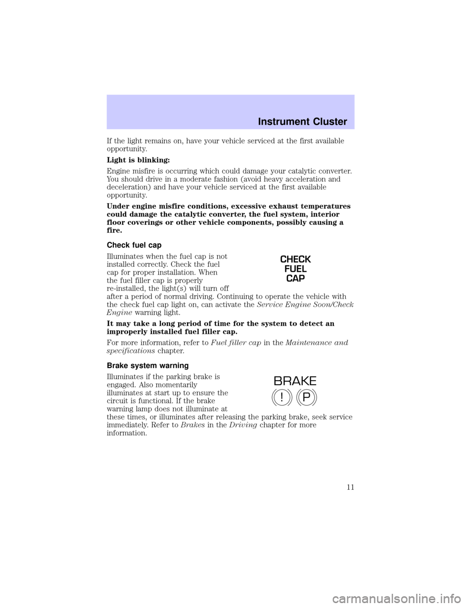 LINCOLN LS 2002  Owners Manual If the light remains on, have your vehicle serviced at the first available
opportunity.
Light is blinking:
Engine misfire is occurring which could damage your catalytic converter.
You should drive in 