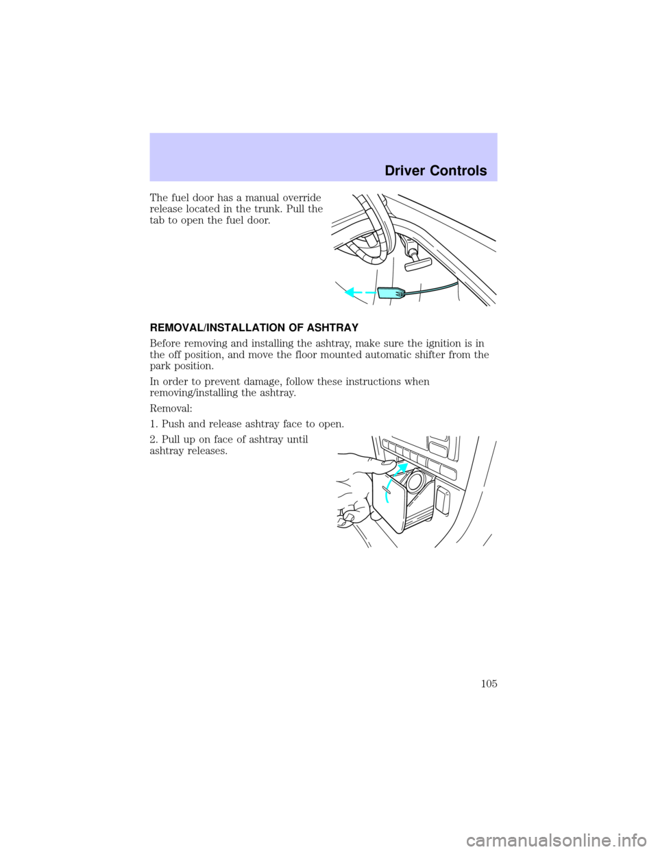 LINCOLN LS 2002  Owners Manual The fuel door has a manual override
release located in the trunk. Pull the
tab to open the fuel door.
REMOVAL/INSTALLATION OF ASHTRAY
Before removing and installing the ashtray, make sure the ignition