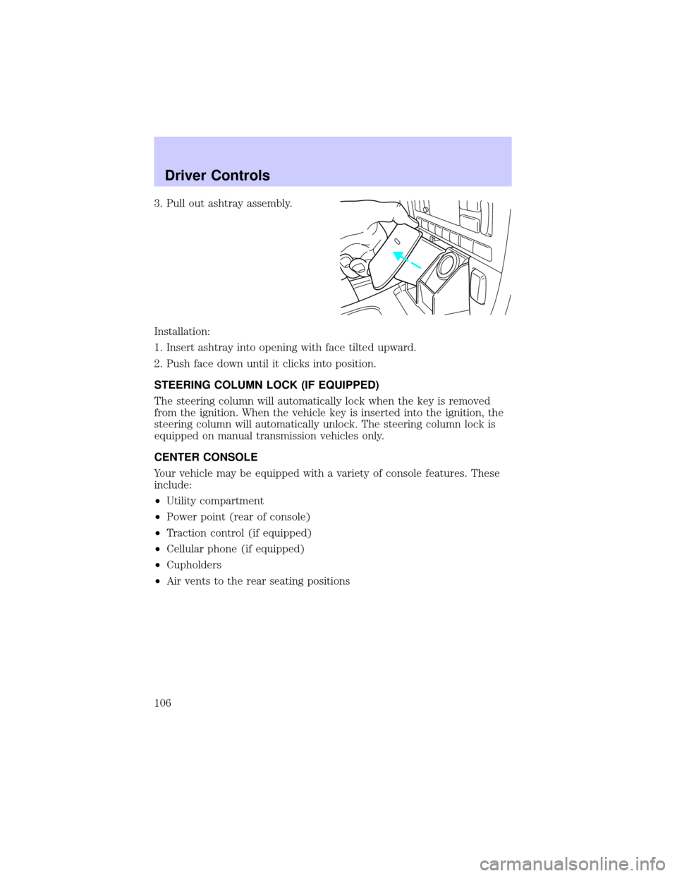 LINCOLN LS 2002  Owners Manual 3. Pull out ashtray assembly.
Installation:
1. Insert ashtray into opening with face tilted upward.
2. Push face down until it clicks into position.
STEERING COLUMN LOCK (IF EQUIPPED)
The steering col