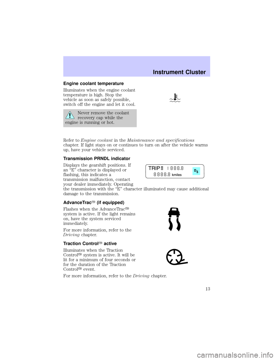 LINCOLN LS 2002  Owners Manual Engine coolant temperature
Illuminates when the engine coolant
temperature is high. Stop the
vehicle as soon as safely possible,
switch off the engine and let it cool.
Never remove the coolant
recover