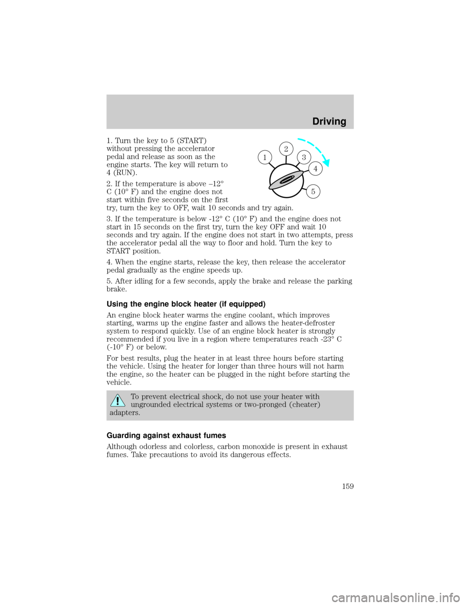 LINCOLN LS 2002  Owners Manual 1. Turn the key to 5 (START)
without pressing the accelerator
pedal and release as soon as the
engine starts. The key will return to
4 (RUN).
2. If the temperature is above ±12É
C (10É F) and the e