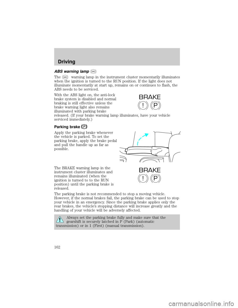 LINCOLN LS 2002  Owners Manual ABS warning lampABS
TheABSwarning lamp in the instrument cluster momentarily illuminates
when the ignition is turned to the RUN position. If the light does not
illuminate momentarily at start up, rema