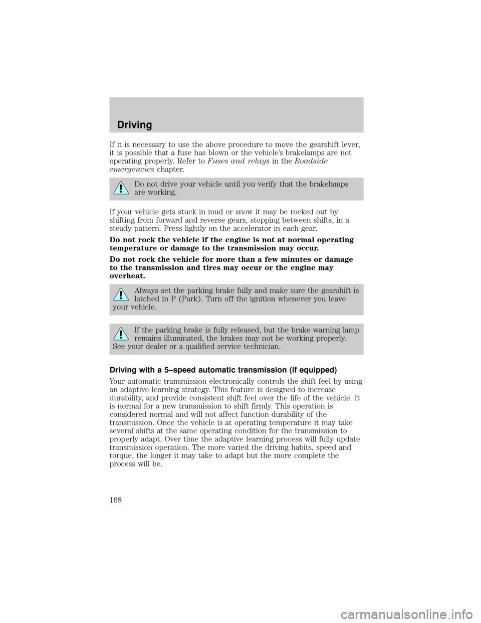 LINCOLN LS 2002  Owners Manual If it is necessary to use the above procedure to move the gearshift lever,
it is possible that a fuse has blown or the vehicles brakelamps are not
operating properly. Refer toFuses and relaysin theRo