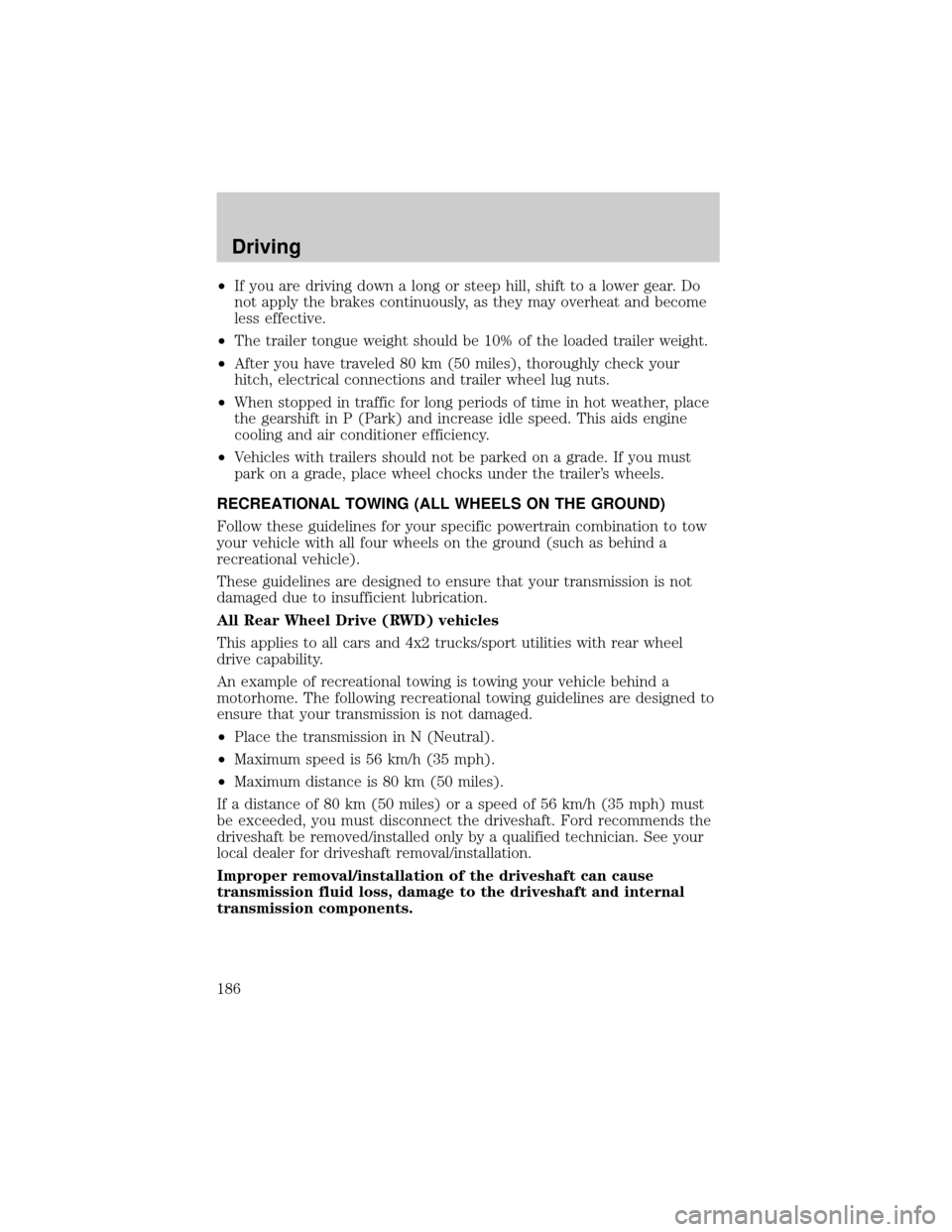 LINCOLN LS 2002 User Guide ²If you are driving down a long or steep hill, shift to a lower gear. Do
not apply the brakes continuously, as they may overheat and become
less effective.
²The trailer tongue weight should be 10% o