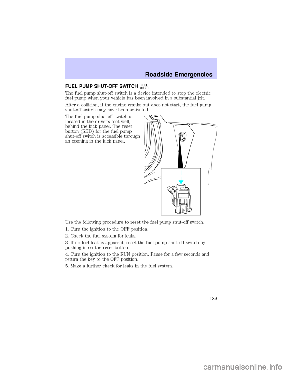 LINCOLN LS 2002 Owners Manual FUEL PUMP SHUT-OFF SWITCHFUEL
RESET
The fuel pump shut-off switch is a device intended to stop the electric
fuel pump when your vehicle has been involved in a substantial jolt.
After a collision, if t LINCOLN LS 2002 Owners Manual FUEL PUMP SHUT-OFF SWITCHFUEL
RESET
The fuel pump shut-off switch is a device intended to stop the electric
fuel pump when your vehicle has been involved in a substantial jolt.
After a collision, if t