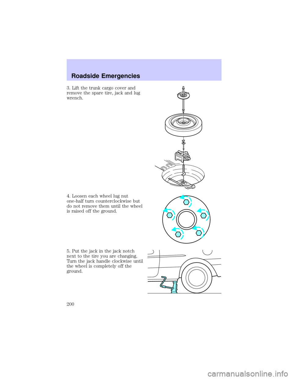 LINCOLN LS 2002  Owners Manual 3. Lift the trunk cargo cover and
remove the spare tire, jack and lug
wrench.
4. Loosen each wheel lug nut
one-half turn counterclockwise but
do not remove them until the wheel
is raised off the groun