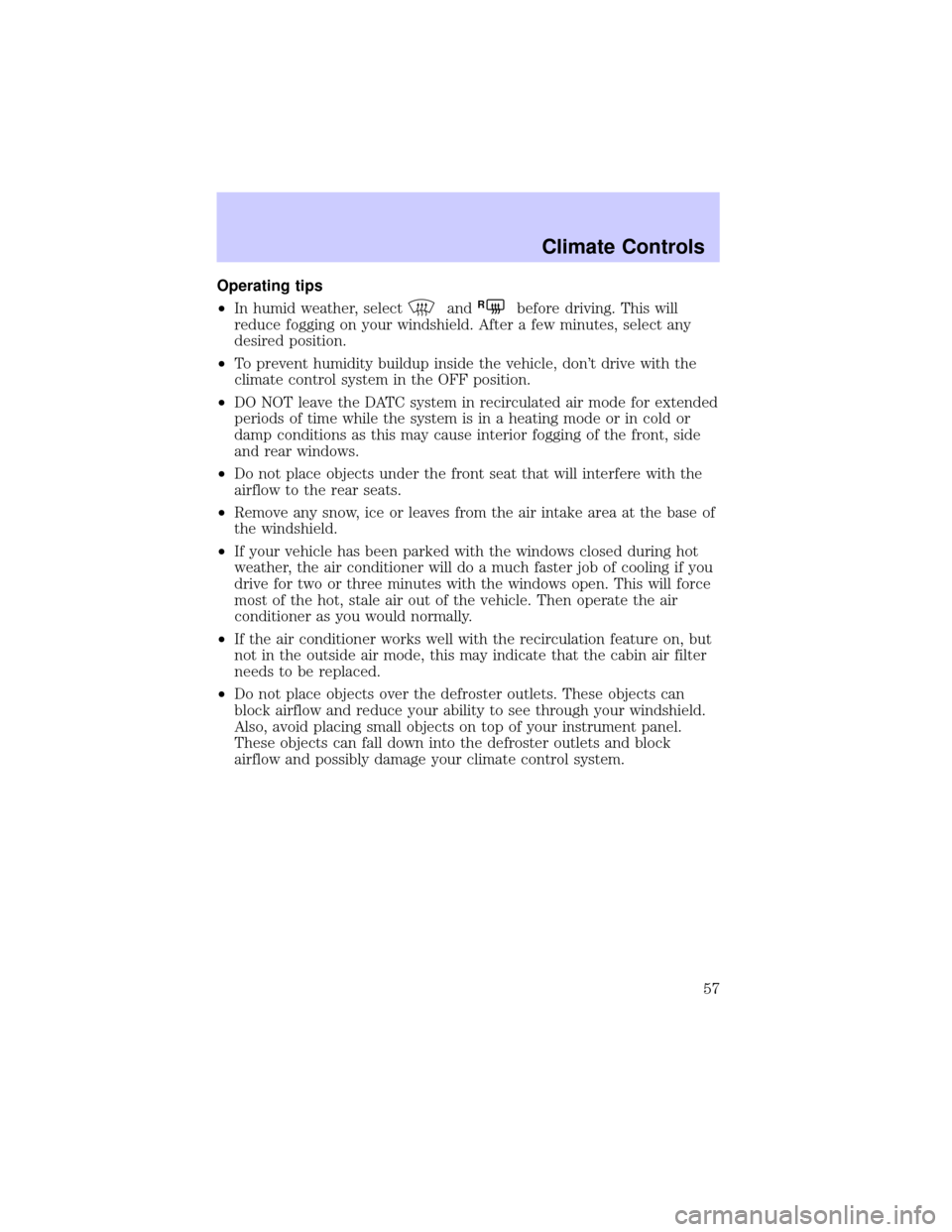 LINCOLN LS 2002  Owners Manual Operating tips
²In humid weather, select
andRbefore driving. This will
reduce fogging on your windshield. After a few minutes, select any
desired position.
²To prevent humidity buildup inside the ve