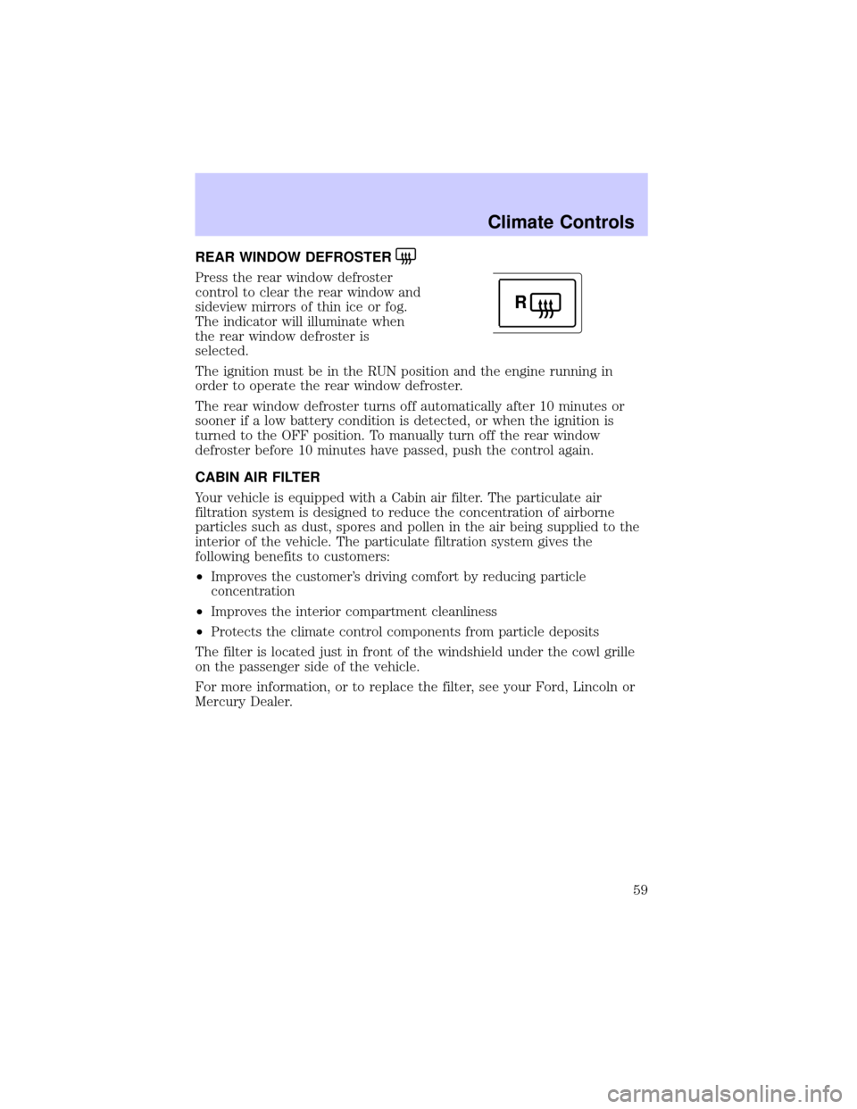 LINCOLN LS 2002  Owners Manual REAR WINDOW DEFROSTER
Press the rear window defroster
control to clear the rear window and
sideview mirrors of thin ice or fog.
The indicator will illuminate when
the rear window defroster is
selected