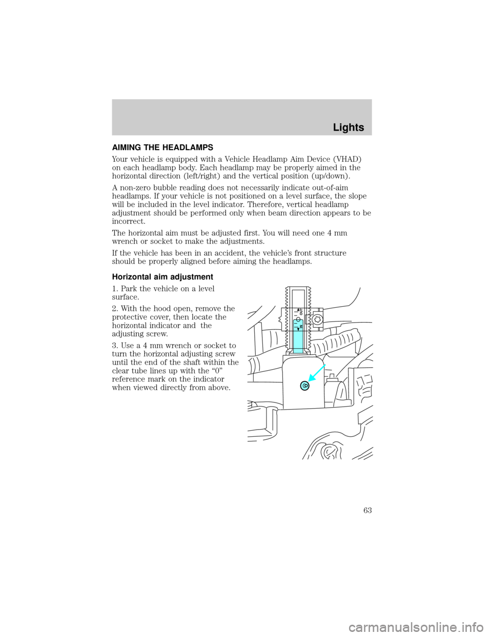 LINCOLN LS 2002  Owners Manual AIMING THE HEADLAMPS
Your vehicle is equipped with a Vehicle Headlamp Aim Device (VHAD)
on each headlamp body. Each headlamp may be properly aimed in the
horizontal direction (left/right) and the vert