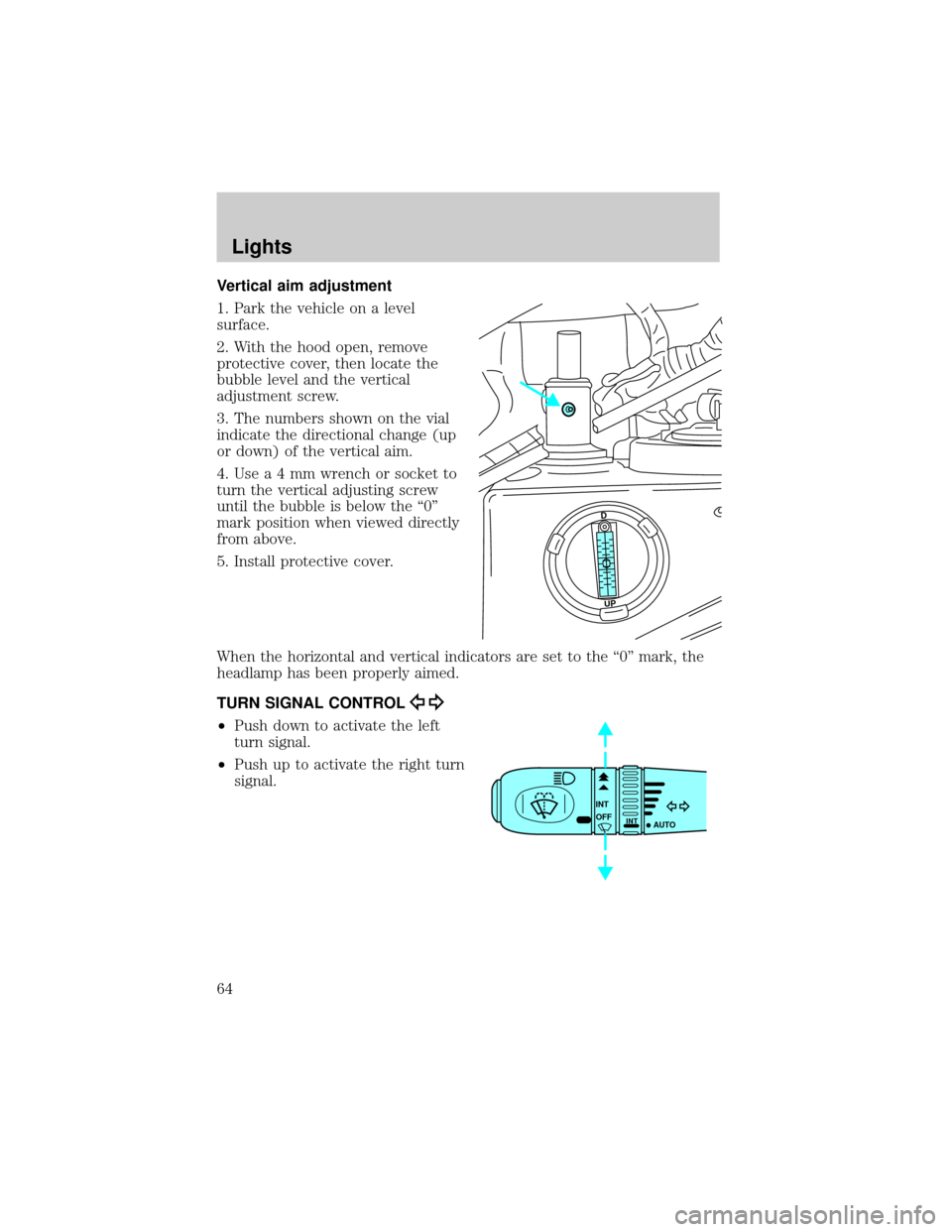 LINCOLN LS 2002 Repair Manual Vertical aim adjustment
1. Park the vehicle on a level
surface.
2. With the hood open, remove
protective cover, then locate the
bubble level and the vertical
adjustment screw.
3. The numbers shown on LINCOLN LS 2002 Repair Manual Vertical aim adjustment
1. Park the vehicle on a level
surface.
2. With the hood open, remove
protective cover, then locate the
bubble level and the vertical
adjustment screw.
3. The numbers shown on