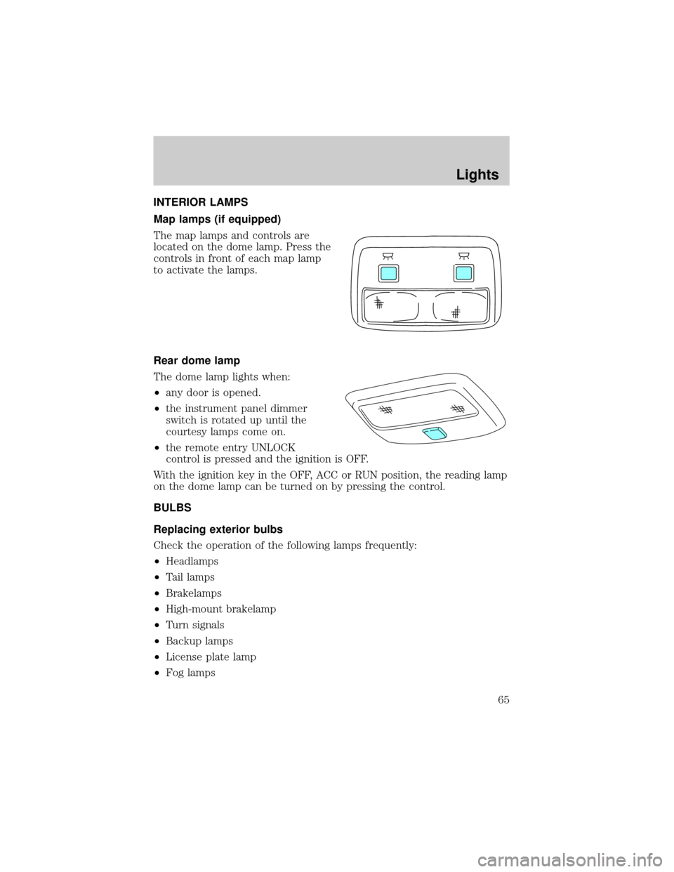 LINCOLN LS 2002 Repair Manual INTERIOR LAMPS
Map lamps (if equipped)
The map lamps and controls are
located on the dome lamp. Press the
controls in front of each map lamp
to activate the lamps.
Rear dome lamp
The dome lamp lights LINCOLN LS 2002 Repair Manual INTERIOR LAMPS
Map lamps (if equipped)
The map lamps and controls are
located on the dome lamp. Press the
controls in front of each map lamp
to activate the lamps.
Rear dome lamp
The dome lamp lights