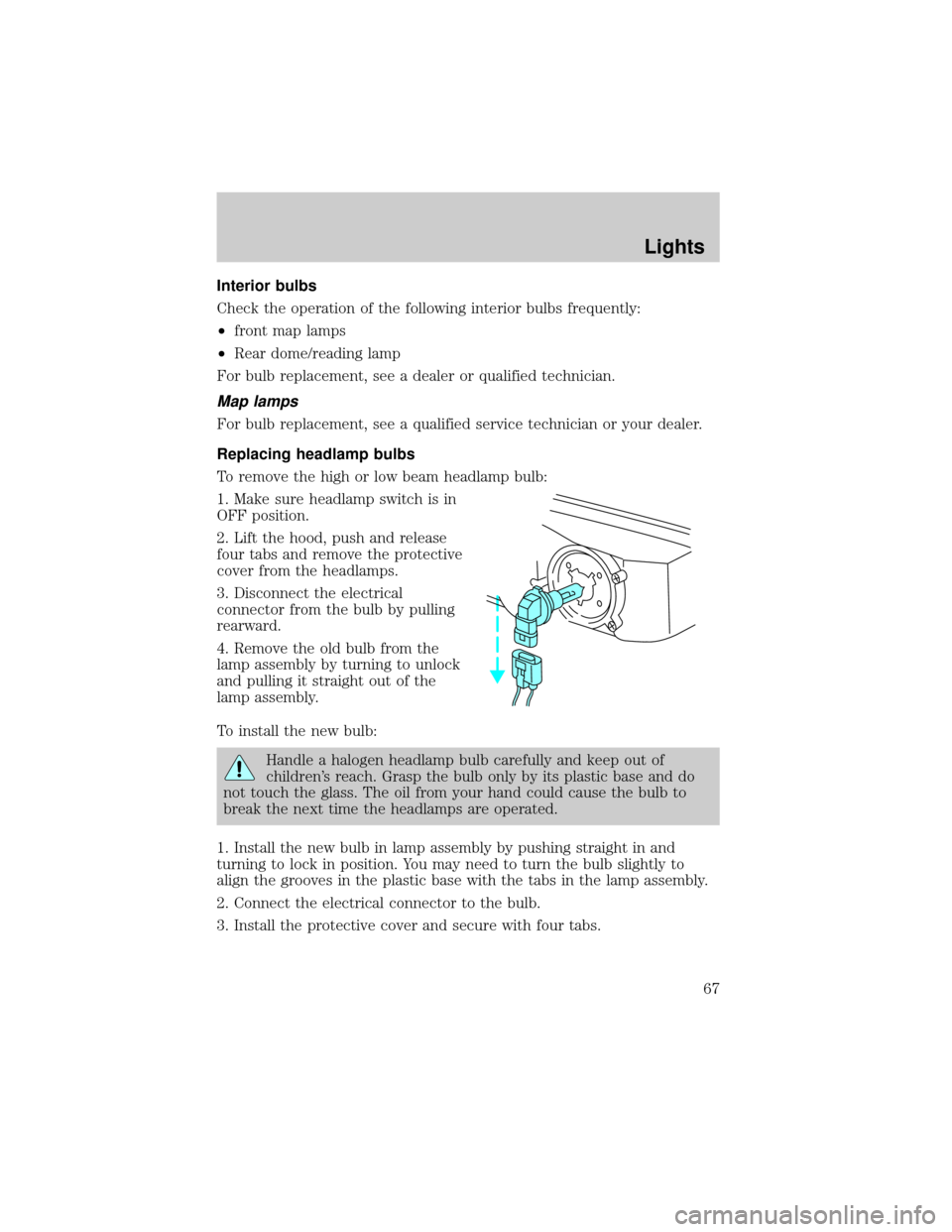 LINCOLN LS 2002  Owners Manual Interior bulbs
Check the operation of the following interior bulbs frequently:
²front map lamps
²Rear dome/reading lamp
For bulb replacement, see a dealer or qualified technician.
Map lamps
For bulb