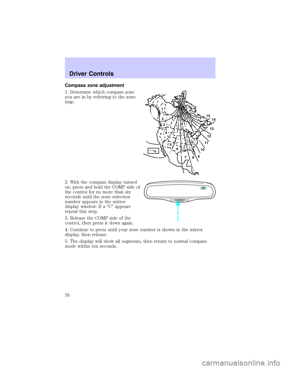 LINCOLN LS 2002 Manual PDF Compass zone adjustment
1. Determine which compass zone
you are in by referring to the zone
map.
2. With the compass display turned
on, press and hold the COMP side of
the control for no more than six LINCOLN LS 2002 Manual PDF Compass zone adjustment
1. Determine which compass zone
you are in by referring to the zone
map.
2. With the compass display turned
on, press and hold the COMP side of
the control for no more than six
