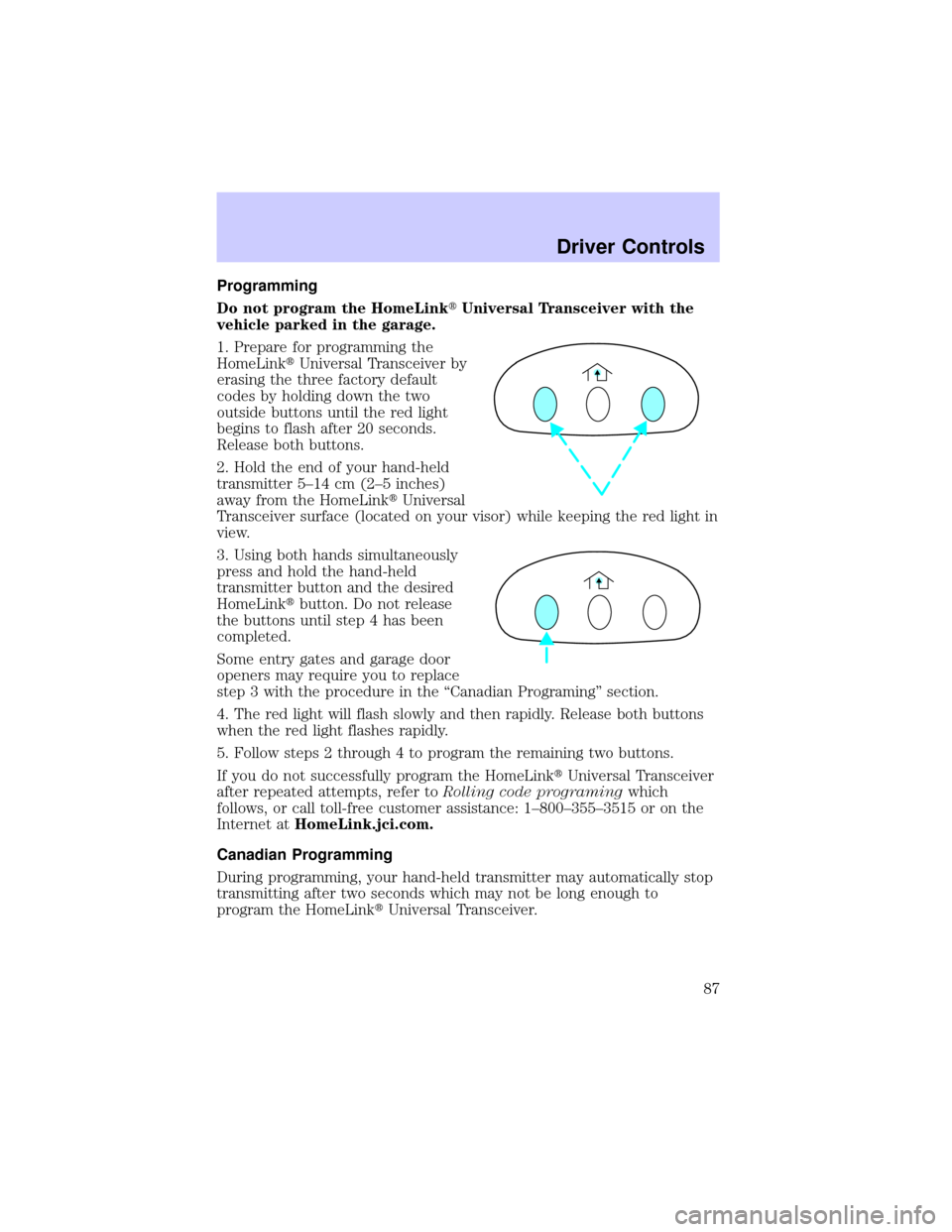 LINCOLN LS 2002 Manual Online Programming
Do not program the HomeLinktUniversal Transceiver with the
vehicle parked in the garage.
1. Prepare for programming the
HomeLinktUniversal Transceiver by
erasing the three factory default
LINCOLN LS 2002 Manual Online Programming
Do not program the HomeLinktUniversal Transceiver with the
vehicle parked in the garage.
1. Prepare for programming the
HomeLinktUniversal Transceiver by
erasing the three factory default