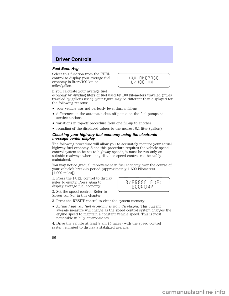 LINCOLN LS 2002  Owners Manual Fuel Econ Avg
Select this function from the FUEL
control to display your average fuel
economy in liters/100 km or
miles/gallon.
If you calculate your average fuel
economy by dividing liters of fuel us