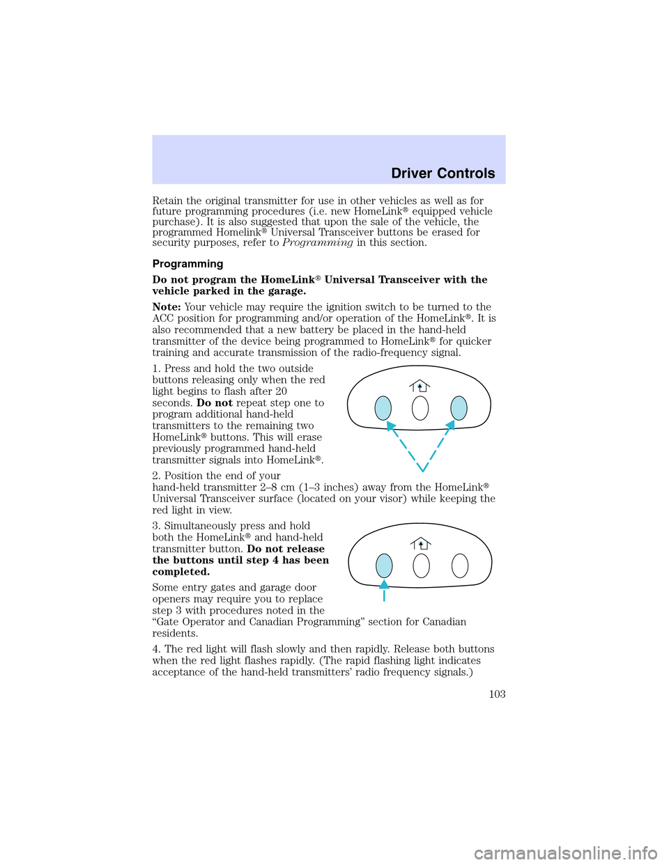 LINCOLN LS 2003  Owners Manual Retain the original transmitter for use in other vehicles as well as for
future programming procedures (i.e. new HomeLinkequipped vehicle
purchase). It is also suggested that upon the sale of the veh