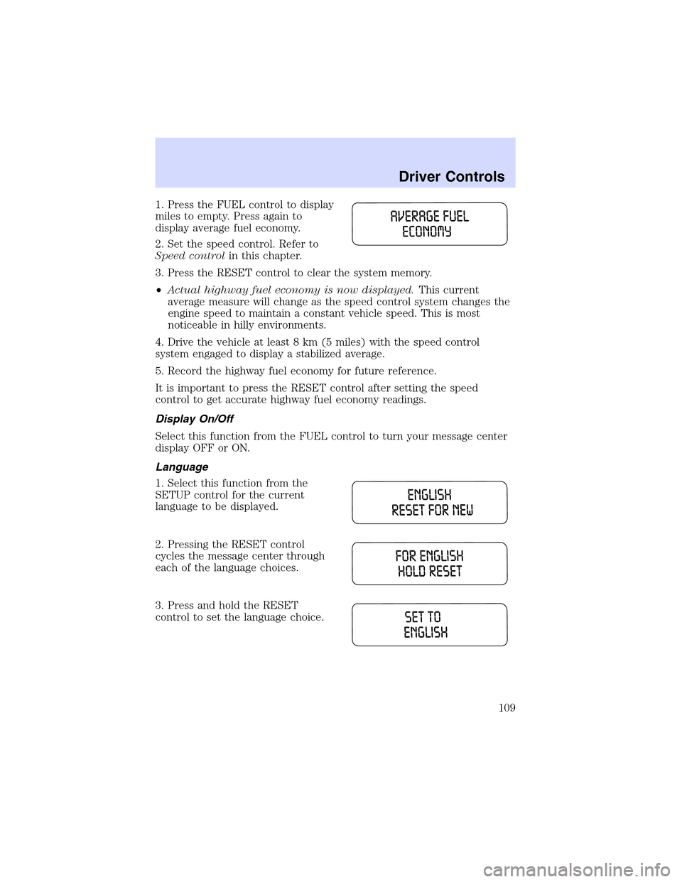 LINCOLN LS 2003  Owners Manual 1. Press the FUEL control to display
miles to empty. Press again to
display average fuel economy.
2. Set the speed control. Refer to
Speed controlin this chapter.
3. Press the RESET control to clear t