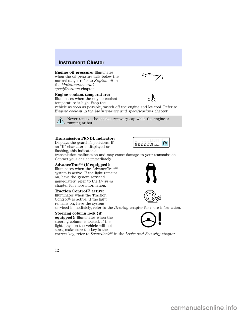 LINCOLN LS 2003 User Guide Engine oil pressure:Illuminates
when the oil pressure falls below the
normal range, refer toEngine oilin
theMaintenance and
specificationschapter.
Engine coolant temperature:
Illuminates when the engi