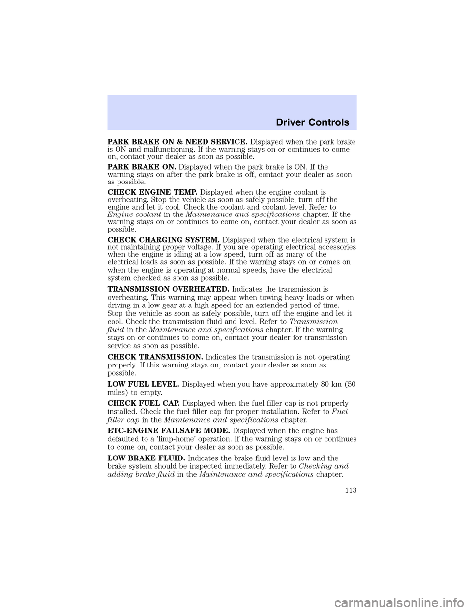 LINCOLN LS 2003  Owners Manual PARK BRAKE ON & NEED SERVICE.Displayed when the park brake
is ON and malfunctioning. If the warning stays on or continues to come
on, contact your dealer as soon as possible.
PARK BRAKE ON.Displayed w