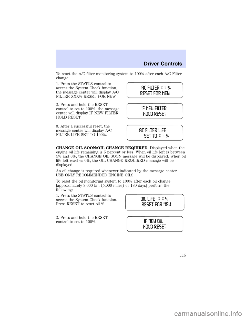 LINCOLN LS 2003  Owners Manual ToresettheA/C filter monitoring system to 100% after each A/C Filter
change:
1. Press the STATUS control to
access the System Check function,
the message center will display A/C
FILTER XXX% RESET FOR 