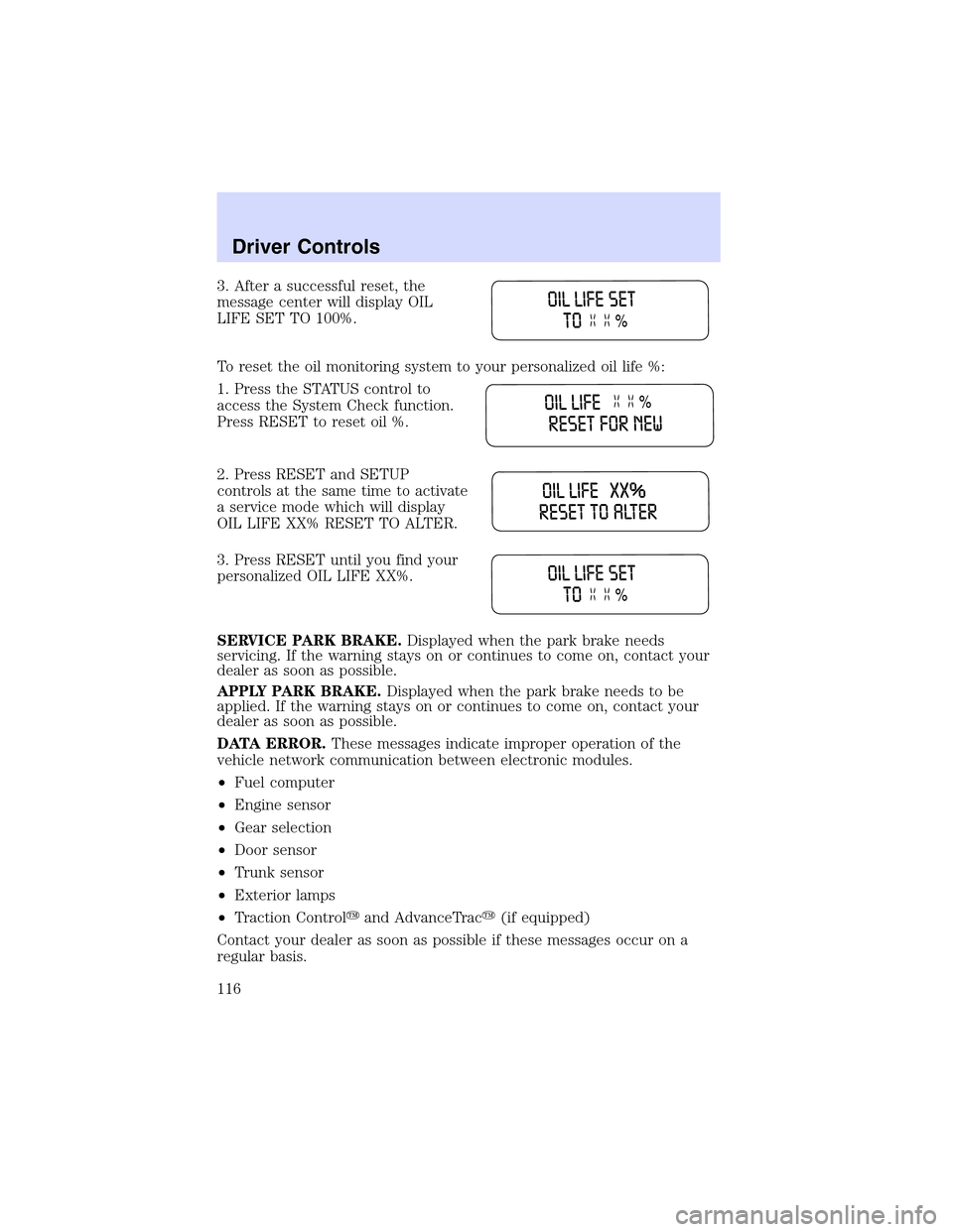 LINCOLN LS 2003 Owners Manual 3.Aftera successful reset, the
message center will display OIL
LIFE SET TO 100%.
To reset the oil monitoring system to your personalized oil life %:
1. Press the STATUS control to
access the System Ch LINCOLN LS 2003 Owners Manual 3.Aftera successful reset, the
message center will display OIL
LIFE SET TO 100%.
To reset the oil monitoring system to your personalized oil life %:
1. Press the STATUS control to
access the System Ch