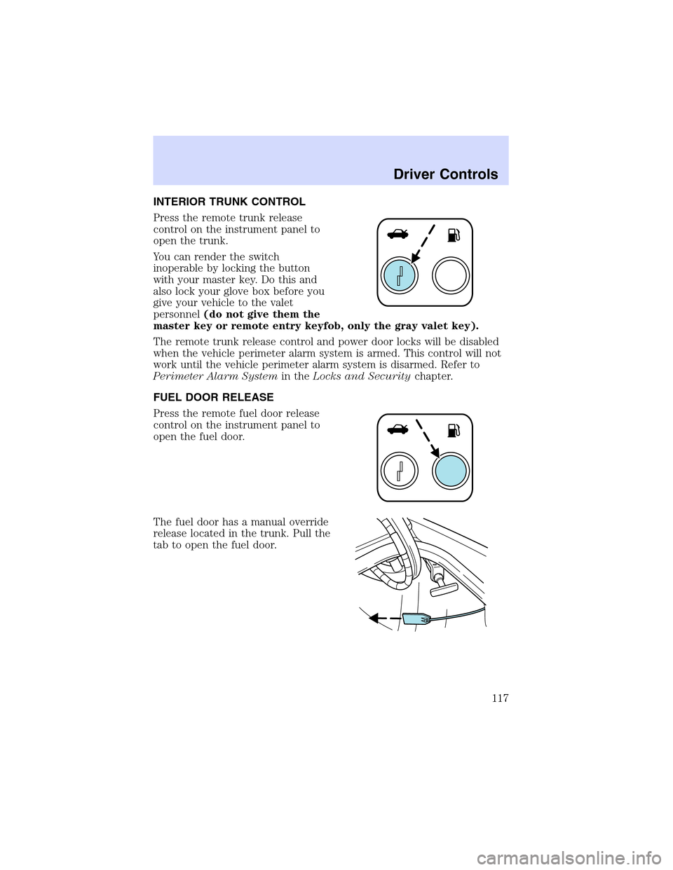 LINCOLN LS 2003  Owners Manual INTERIORTRUNKCONTROL
Press the remote trunk release
control on the instrument panel to
open the trunk.
You can render the switch
inoperable by locking the button
with your master key. Do this and
also