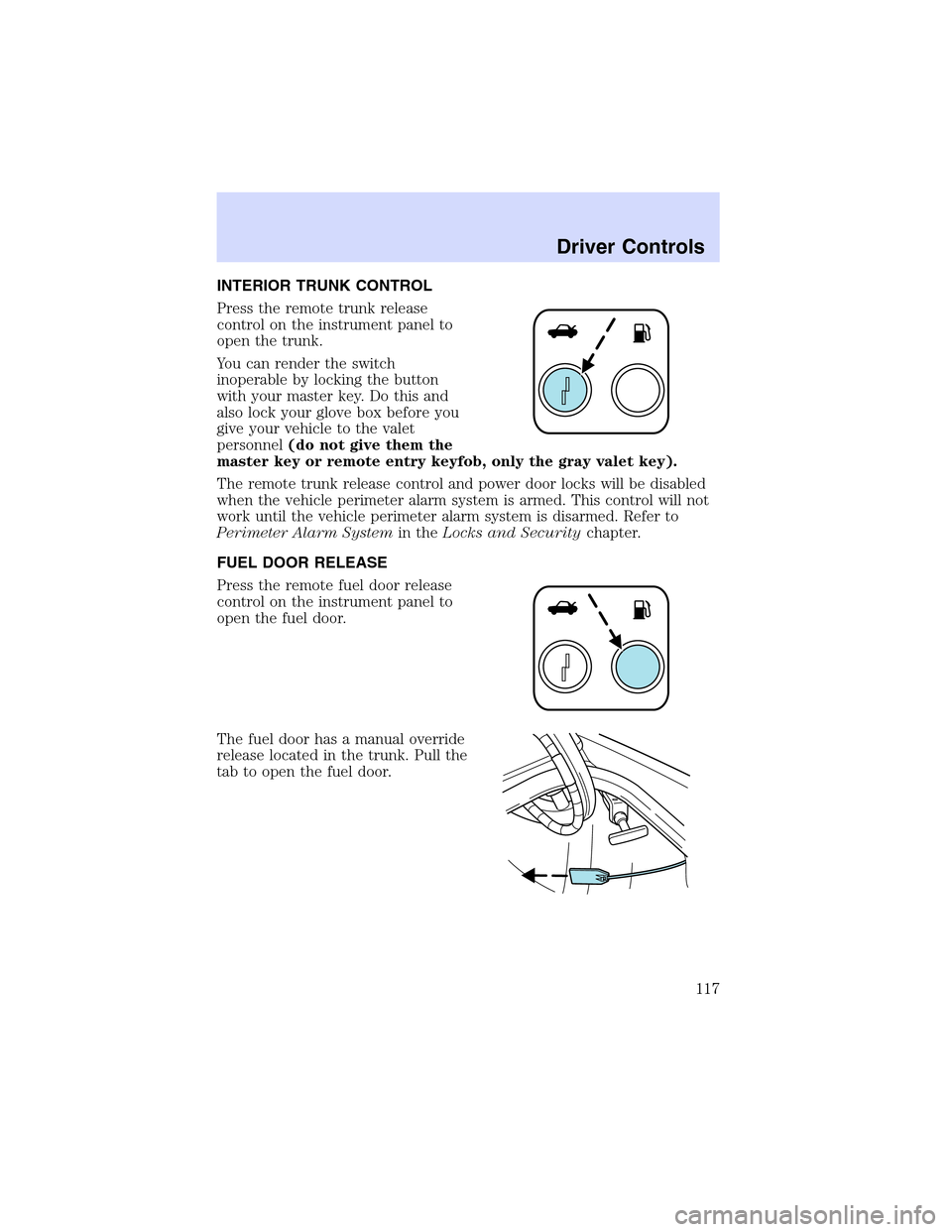 LINCOLN LS 2003 Owners Manual INTERIORTRUNKCONTROL
Press the remote trunk release
control on the instrument panel to
open the trunk.
You can render the switch
inoperable by locking the button
with your master key. Do this and
also LINCOLN LS 2003 Owners Manual INTERIORTRUNKCONTROL
Press the remote trunk release
control on the instrument panel to
open the trunk.
You can render the switch
inoperable by locking the button
with your master key. Do this and
also