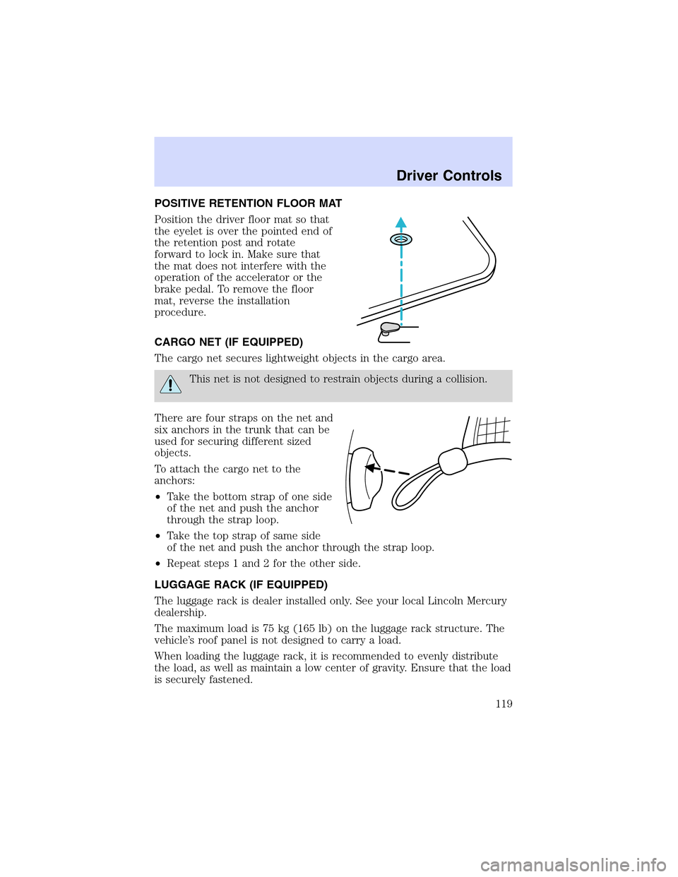 LINCOLN LS 2003 Owners Manual POSITIVE RETENTION FLOOR MAT
Position the driver floor mat so that
the eyelet is over the pointed end of
the retention post and rotate
forward to lock in. Make sure that
the mat does not interfere wit LINCOLN LS 2003 Owners Manual POSITIVE RETENTION FLOOR MAT
Position the driver floor mat so that
the eyelet is over the pointed end of
the retention post and rotate
forward to lock in. Make sure that
the mat does not interfere wit