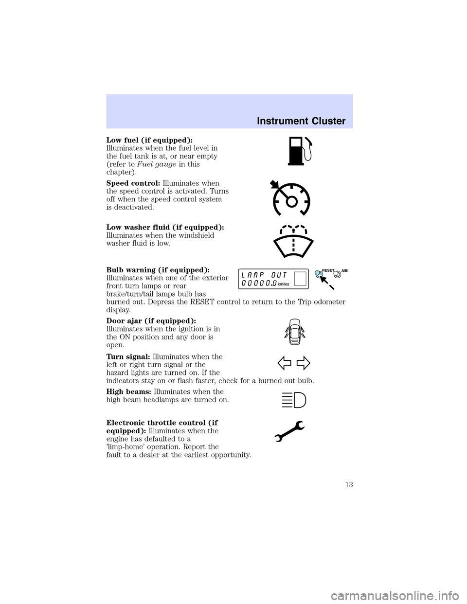 LINCOLN LS 2003 User Guide Low fuel (if equipped):
Illuminates when the fuel level in
the fuel tank is at, or near empty
(refer toFuel gaugein this
chapter).
Speed control:Illuminates when
the speed control is activated. Turns
LINCOLN LS 2003 User Guide Low fuel (if equipped):
Illuminates when the fuel level in
the fuel tank is at, or near empty
(refer toFuel gaugein this
chapter).
Speed control:Illuminates when
the speed control is activated. Turns