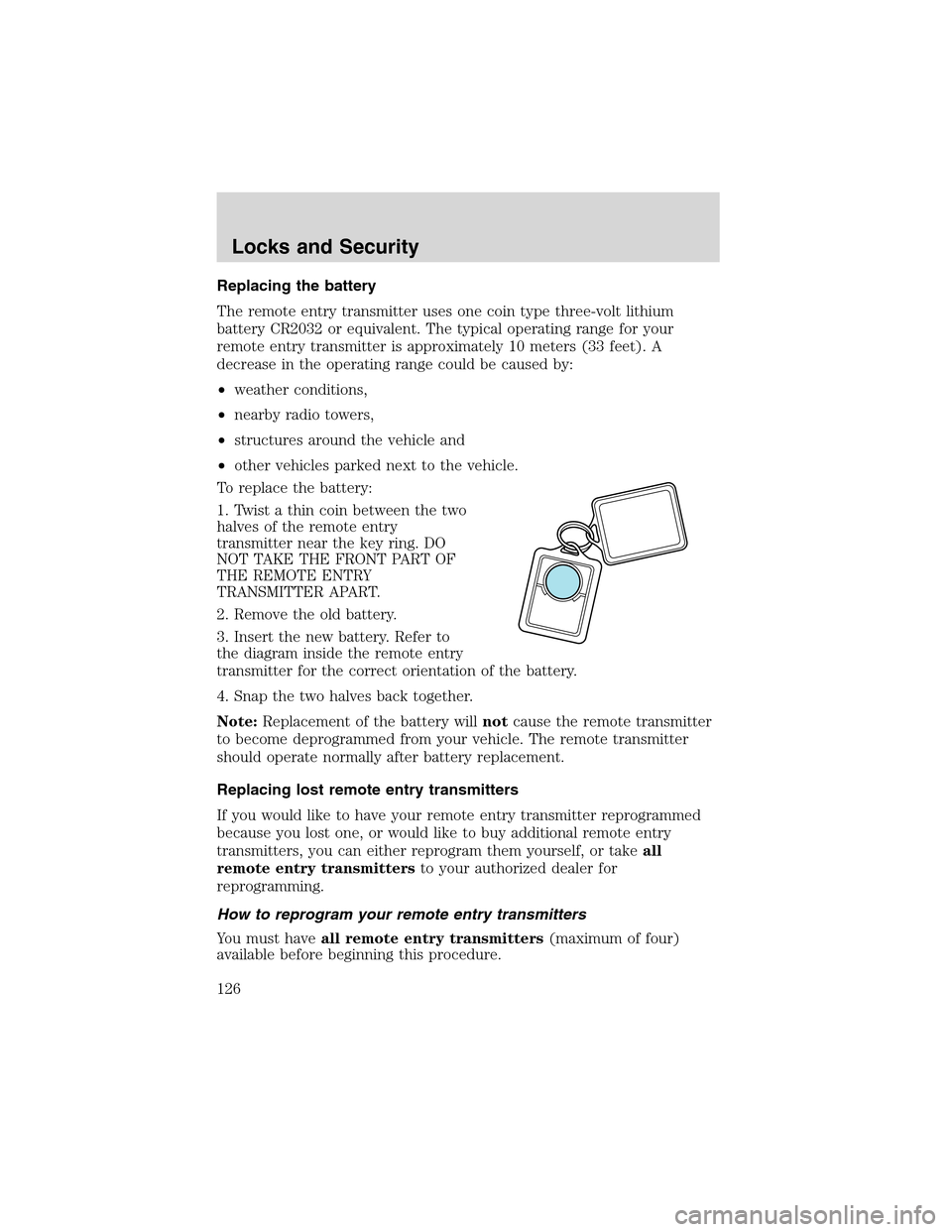 LINCOLN LS 2003 Owners Manual Replacing the battery
The remote entry transmitter uses one coin type three-volt lithium
battery CR2032 or equivalent. The typical operating range for your
remote entry transmitter is approximately 10 LINCOLN LS 2003 Owners Manual Replacing the battery
The remote entry transmitter uses one coin type three-volt lithium
battery CR2032 or equivalent. The typical operating range for your
remote entry transmitter is approximately 10