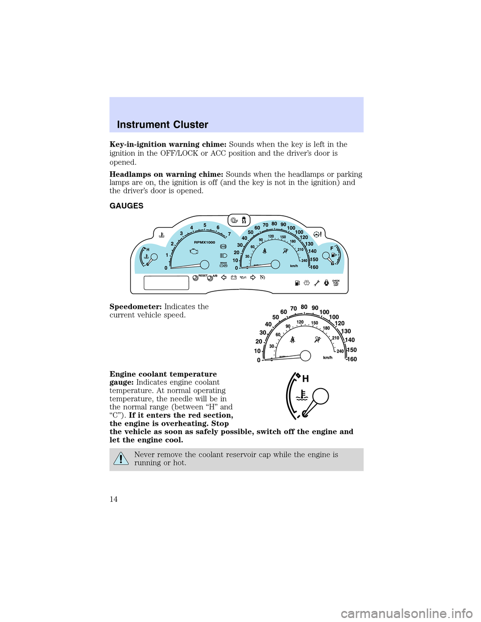 LINCOLN LS 2003 User Guide Key-in-ignition warning chime:Sounds when the key is left in the
ignition in the OFF/LOCK or ACC position and the driver’s door is
opened.
Headlamps on warning chime:Sounds when the headlamps or par