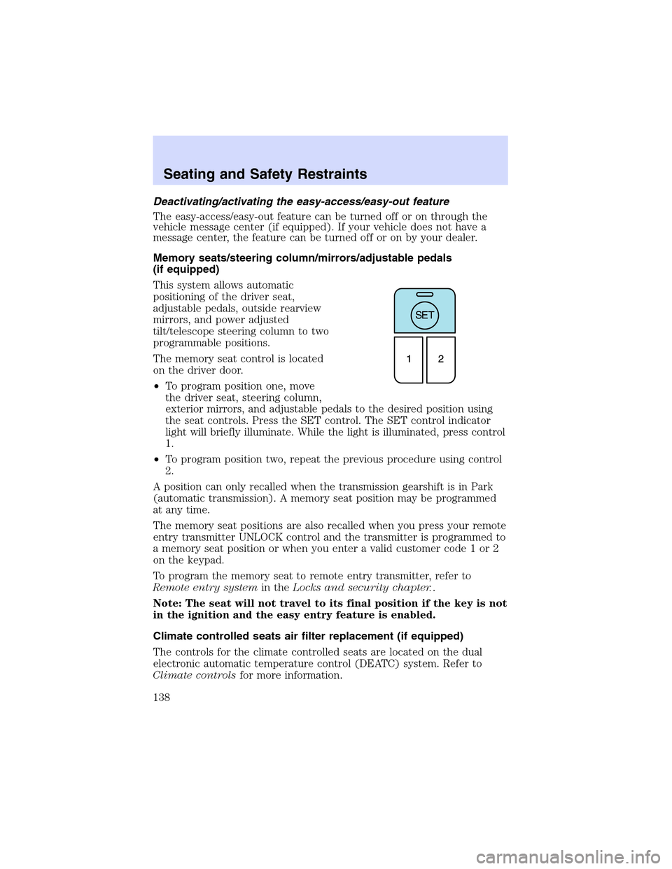 LINCOLN LS 2003 Owners Manual Deactivating/activatingtheeasy-access/easy-out feature
The easy-access/easy-out feature can be turned off or on through the
vehicle message center (if equipped). If your vehicle does not have a
messag LINCOLN LS 2003 Owners Manual Deactivating/activatingtheeasy-access/easy-out feature
The easy-access/easy-out feature can be turned off or on through the
vehicle message center (if equipped). If your vehicle does not have a
messag
