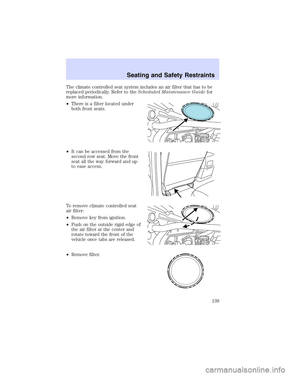 LINCOLN LS 2003 Owners Manual Theclimatecontrolled seat system includes an air filter that has to be
replaced periodically. Refer to theScheduled Maintenance Guidefor
more information.
•There is a filter located under
both front LINCOLN LS 2003 Owners Manual Theclimatecontrolled seat system includes an air filter that has to be
replaced periodically. Refer to theScheduled Maintenance Guidefor
more information.
•There is a filter located under
both front