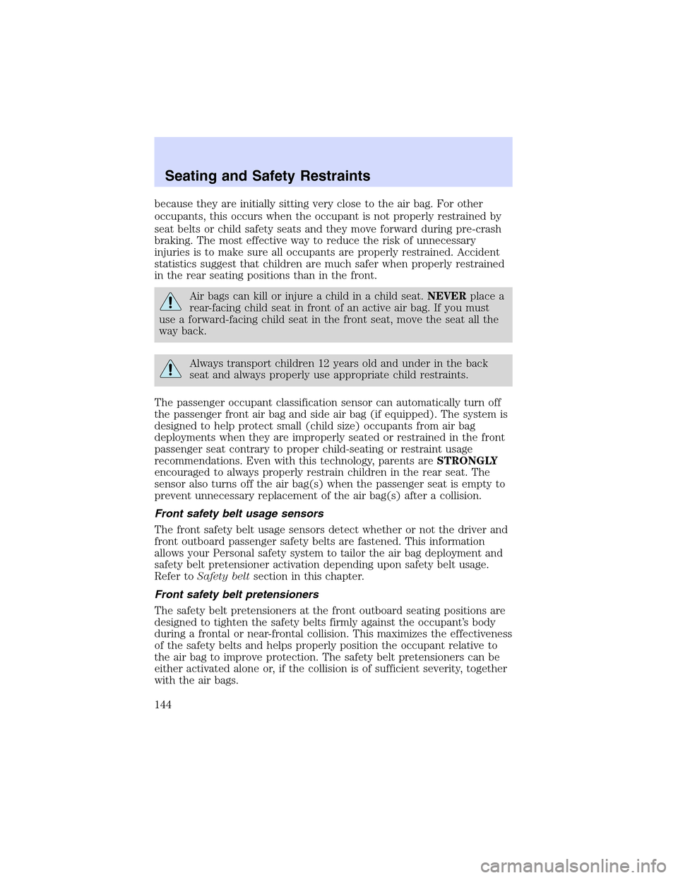 LINCOLN LS 2003  Owners Manual because they are initially sitting very close to the air bag. For other
occupants, this occurs when the occupant is not properly restrained by
seat belts or child safety seats and they move forward du