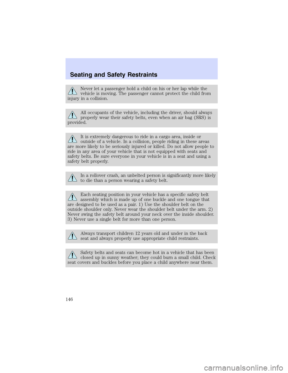 LINCOLN LS 2003  Owners Manual Never let a passenger hold a child on his or her lap while the
vehicle is moving. The passenger cannot protect the child from
injury in a collision.
All occupants of the vehicle, including the driver,