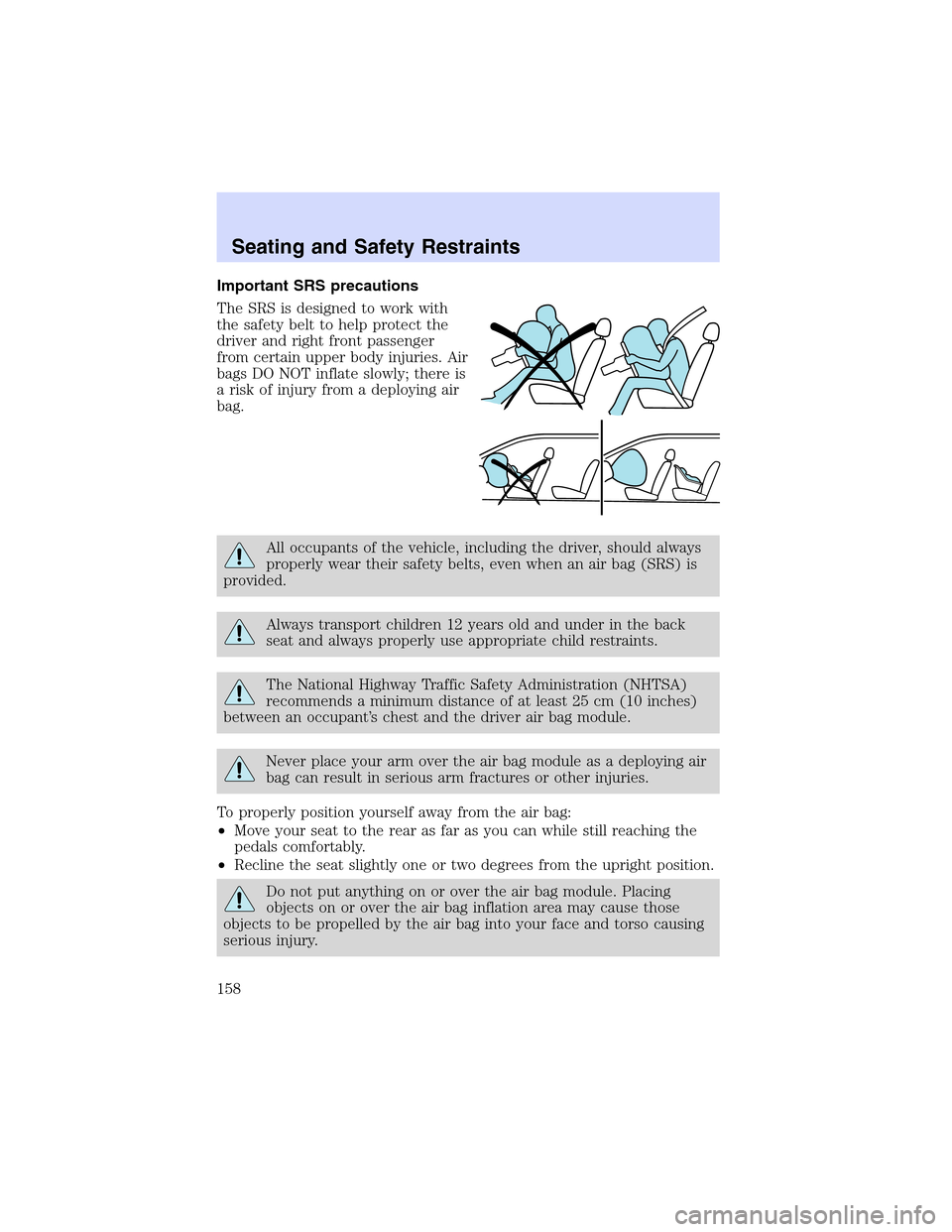 LINCOLN LS 2003  Owners Manual Important SRS precautions
The SRS is designed to work with
the safety belt to help protect the
driver and right front passenger
from certain upper body injuries. Air
bags DO NOT inflate slowly; there 