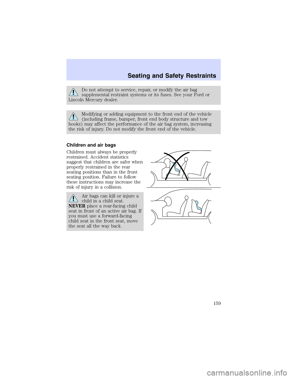 LINCOLN LS 2003  Owners Manual Do not attempt to service, repair, or modify the air bag
supplemental restraint systems or its fuses. See your Ford or
Lincoln Mercury dealer.
Modifying or adding equipment to the front end of the veh