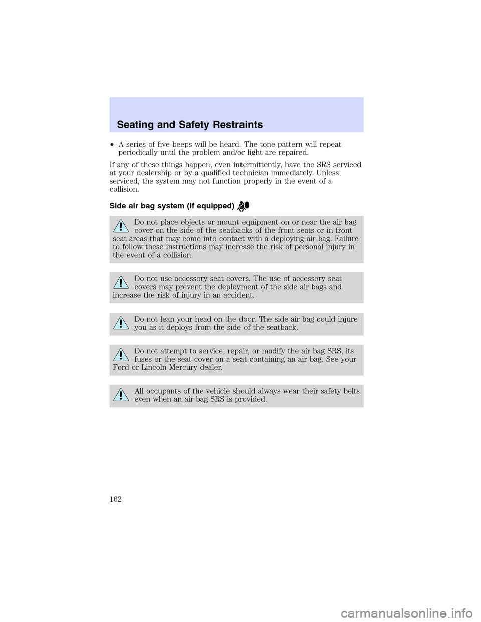 LINCOLN LS 2003  Owners Manual •A series of five beeps will be heard. The tone pattern will repeat
periodically until the problem and/or light are repaired.
If any of these things happen, even intermittently, have the SRS service