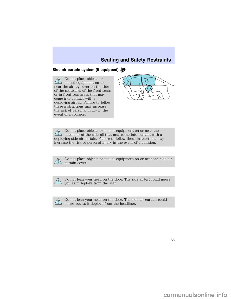 LINCOLN LS 2003  Owners Manual Side air curtain system (if equipped)
Do not place objects or
mount equipment on or
near the airbag cover on the side
of the seatbacks of the front seats
or in front seat areas that may
come into cont