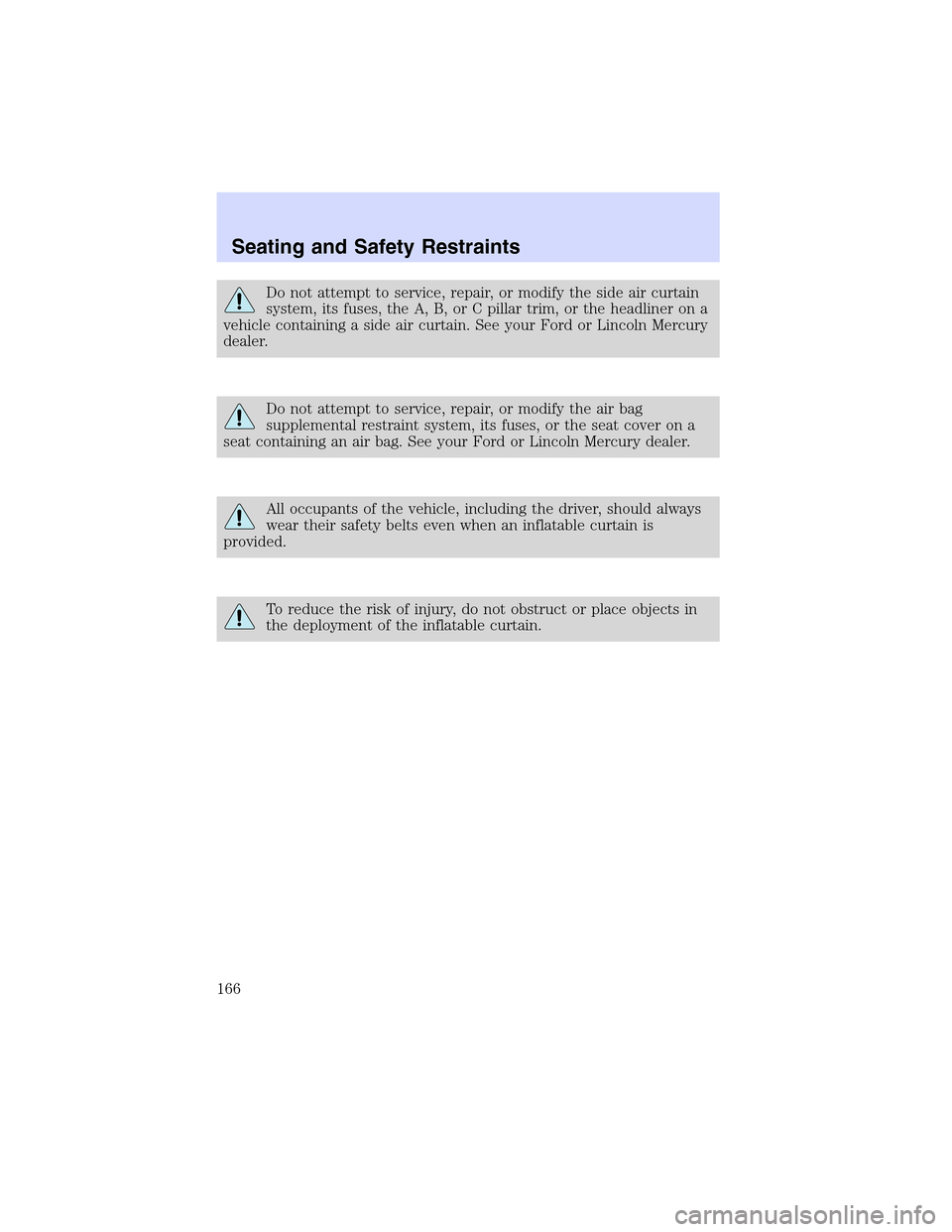 LINCOLN LS 2003 Owners Manual Do not attempt to service, repair, or modify the side air curtain
system, its fuses, the A, B, or C pillar trim, or the headliner on a
vehicle containing a side air curtain. See your Ford or Lincoln M LINCOLN LS 2003 Owners Manual Do not attempt to service, repair, or modify the side air curtain
system, its fuses, the A, B, or C pillar trim, or the headliner on a
vehicle containing a side air curtain. See your Ford or Lincoln M