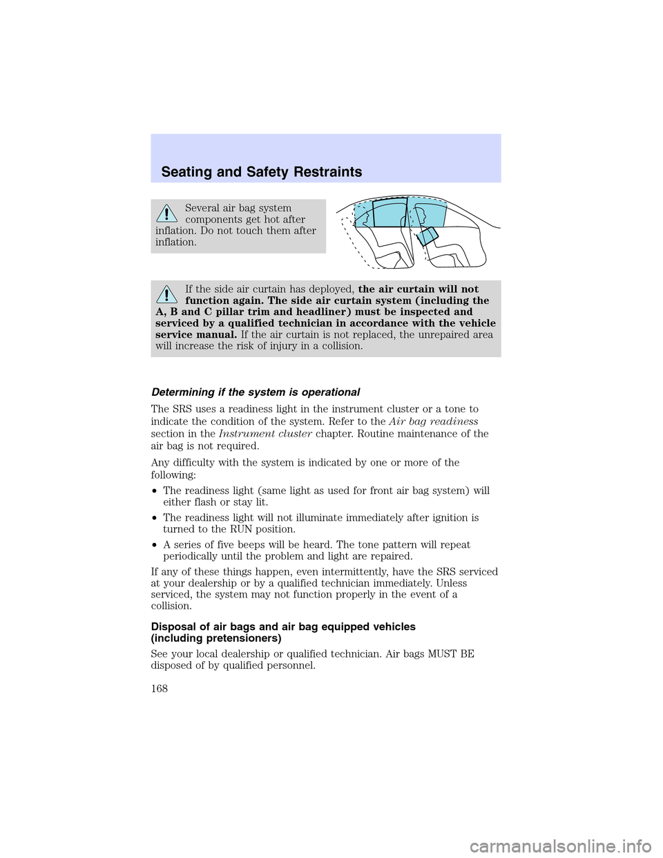 LINCOLN LS 2003 Owners Manual Several air bag system
components get hot after
inflation. Do not touch them after
inflation.
If the side air curtain has deployed,the air curtain will not
function again. The side air curtain system LINCOLN LS 2003 Owners Manual Several air bag system
components get hot after
inflation. Do not touch them after
inflation.
If the side air curtain has deployed,the air curtain will not
function again. The side air curtain system