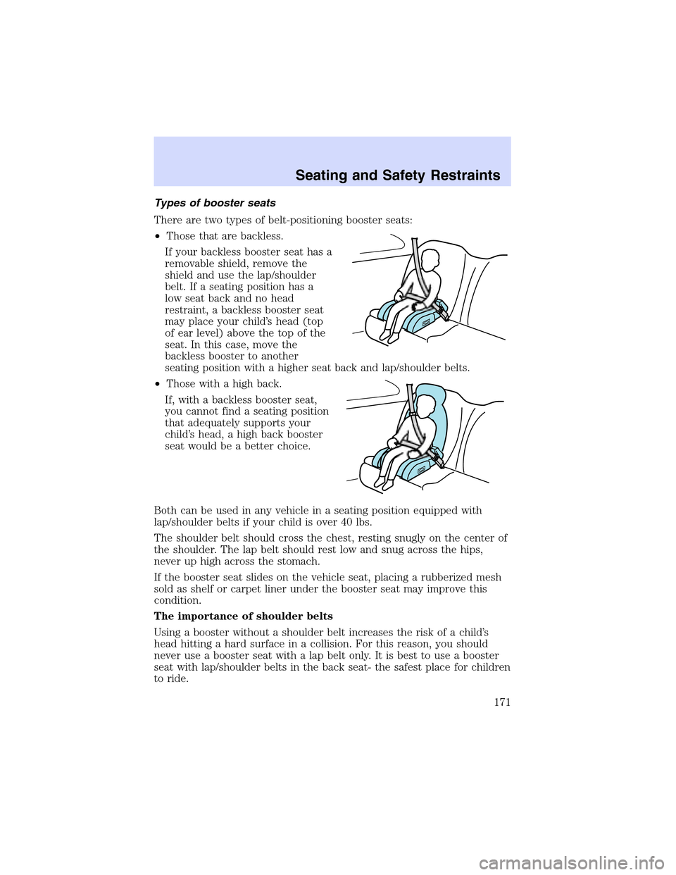 LINCOLN LS 2003 Owners Manual Typesofboosterseats
There are two types of belt-positioning booster seats:
•Those that are backless.
If your backless booster seat has a
removable shield, remove the
shield and use the lap/shoulder
LINCOLN LS 2003 Owners Manual Typesofboosterseats
There are two types of belt-positioning booster seats:
•Those that are backless.
If your backless booster seat has a
removable shield, remove the
shield and use the lap/shoulder