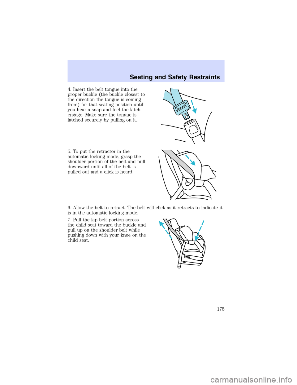 LINCOLN LS 2003 Owners Manual 4. Insert the belt tongue into the
proper buckle (the buckle closest to
the direction the tongue is coming
from) for that seating position until
you hear a snap and feel the latch
engage. Make sure th LINCOLN LS 2003 Owners Manual 4. Insert the belt tongue into the
proper buckle (the buckle closest to
the direction the tongue is coming
from) for that seating position until
you hear a snap and feel the latch
engage. Make sure th
