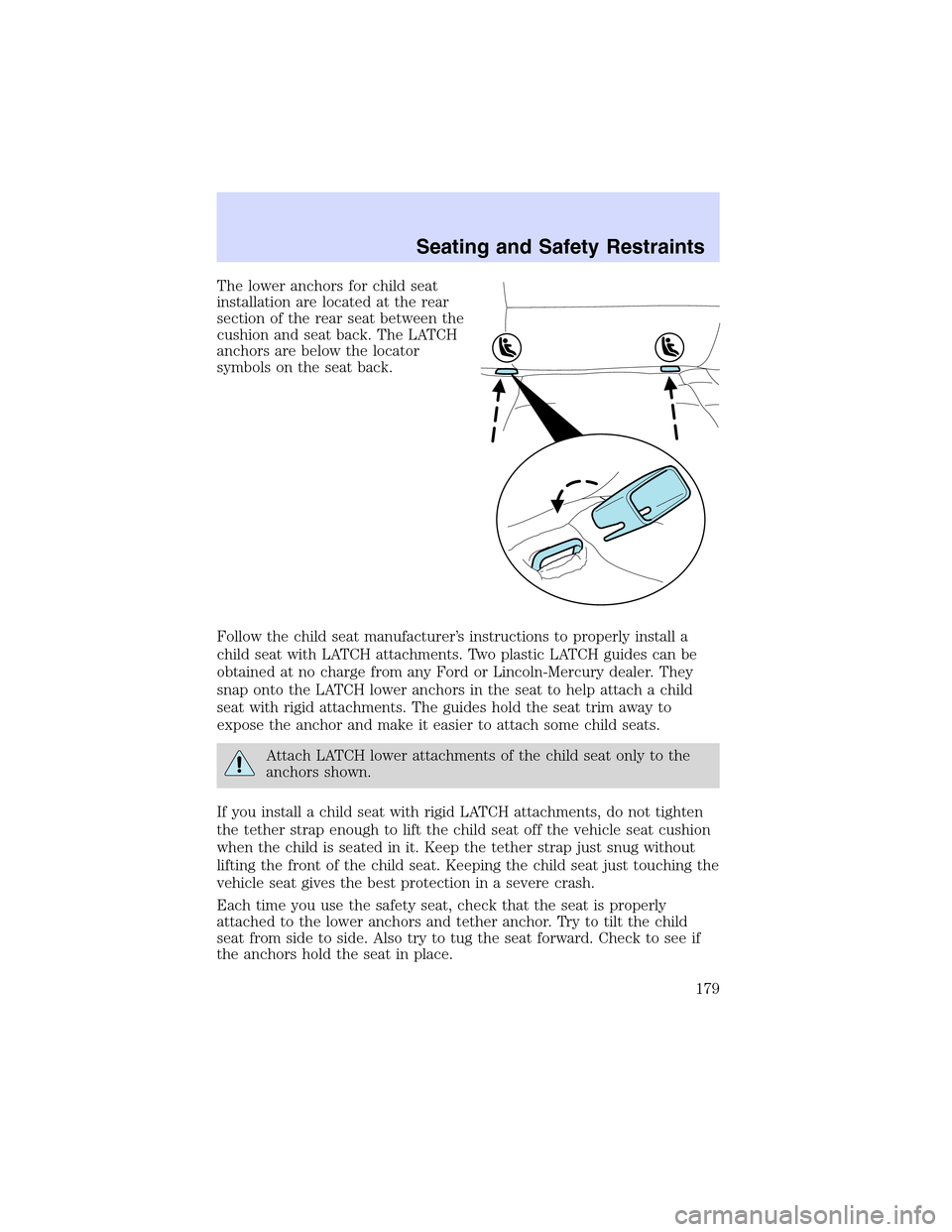 LINCOLN LS 2003 Owners Manual The lower anchors for child seat
installation are located at the rear
section of the rear seat between the
cushion and seat back. The LATCH
anchors are below the locator
symbols on the seat back.
Foll LINCOLN LS 2003 Owners Manual The lower anchors for child seat
installation are located at the rear
section of the rear seat between the
cushion and seat back. The LATCH
anchors are below the locator
symbols on the seat back.
Foll