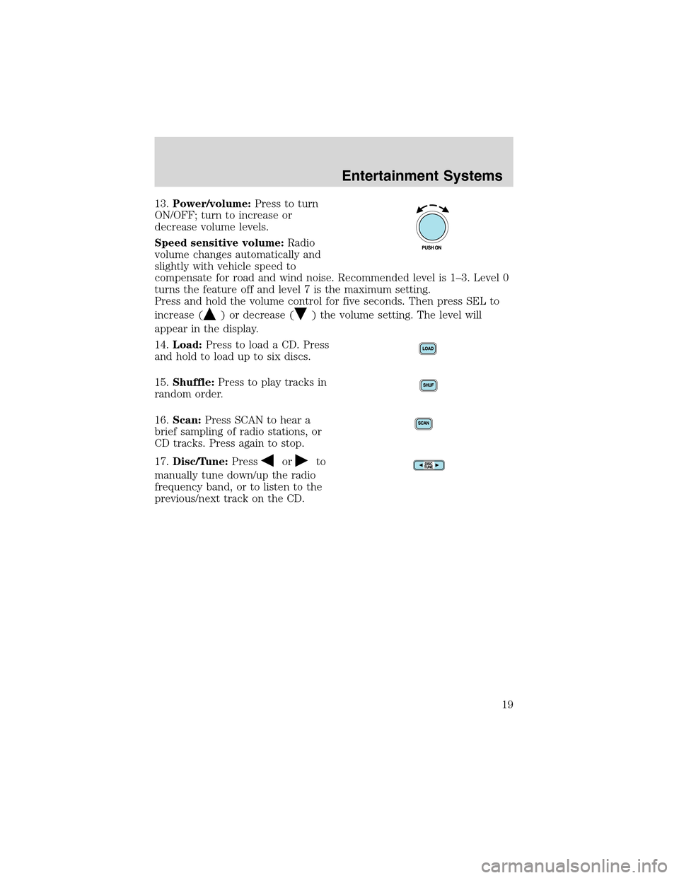 LINCOLN LS 2003  Owners Manual 13.Power/volume:Press to turn
ON/OFF; turn to increase or
decrease volume levels.
Speed sensitive volume:Radio
volume changes automatically and
slightly with vehicle speed to
compensate for road and w