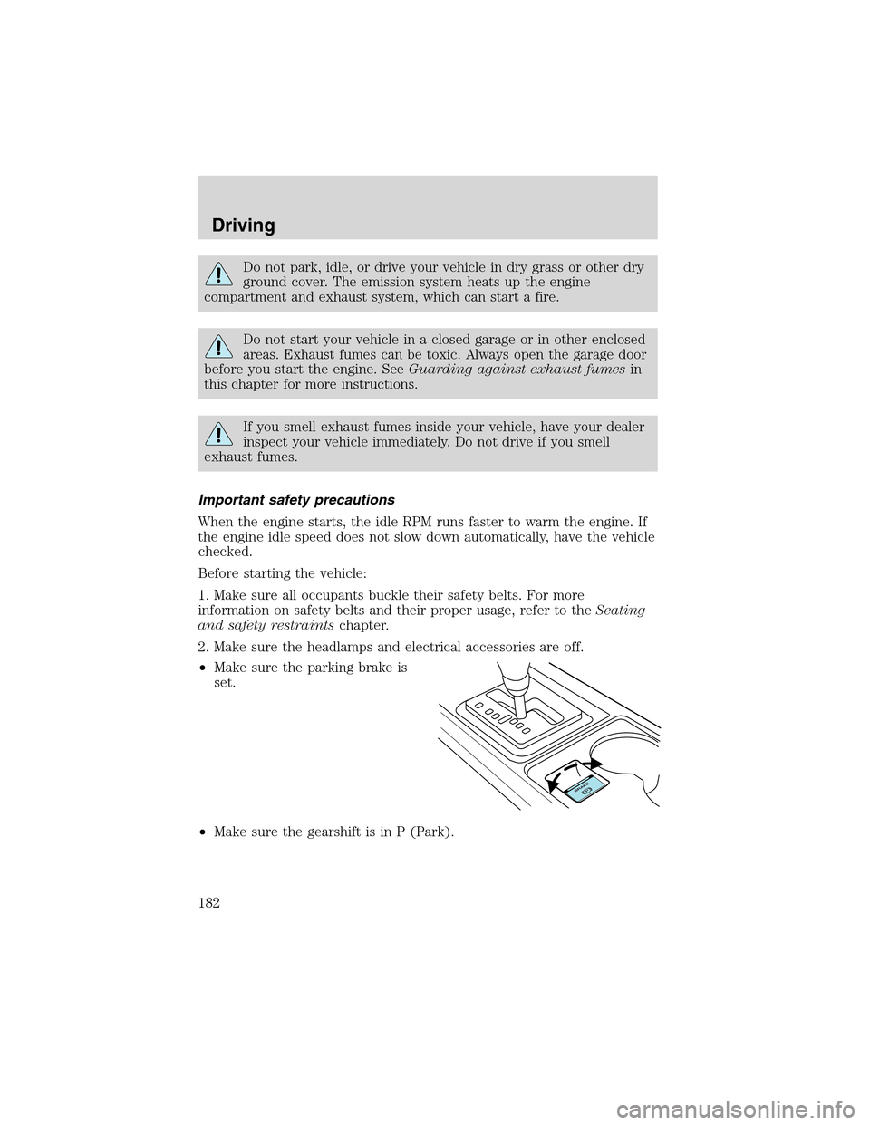 LINCOLN LS 2003 User Guide Do not park, idle, or drive your vehicle in dry grass or other dry
ground cover. The emission system heats up the engine
compartment and exhaust system, which can start a fire.
Do not start your vehic LINCOLN LS 2003 User Guide Do not park, idle, or drive your vehicle in dry grass or other dry
ground cover. The emission system heats up the engine
compartment and exhaust system, which can start a fire.
Do not start your vehic