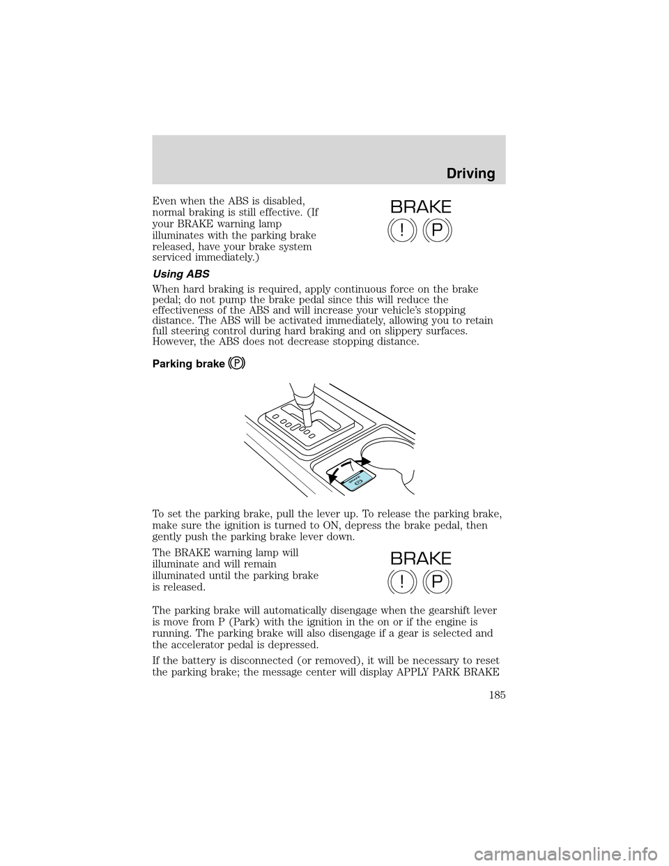 LINCOLN LS 2003 Owners Manual Evenwhenthe ABS is disabled,
normal braking is still effective. (If
your BRAKE warning lamp
illuminates with the parking brake
released, have your brake system
serviced immediately.)
Using ABS
When ha LINCOLN LS 2003 Owners Manual Evenwhenthe ABS is disabled,
normal braking is still effective. (If
your BRAKE warning lamp
illuminates with the parking brake
released, have your brake system
serviced immediately.)
Using ABS
When ha